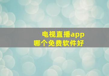 电视直播app哪个免费软件好