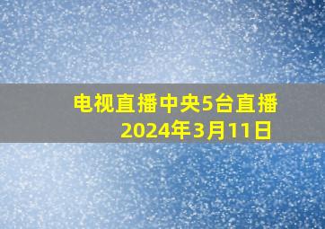 电视直播中央5台直播2024年3月11日