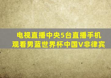 电视直播中央5台直播手机观看男蓝世界杯中国V非律宾