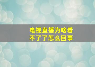 电视直播为啥看不了了怎么回事