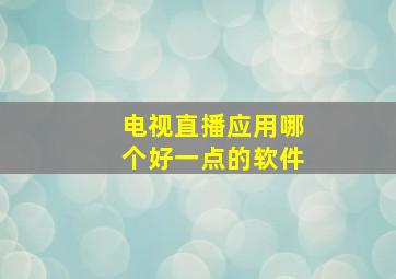 电视直播应用哪个好一点的软件