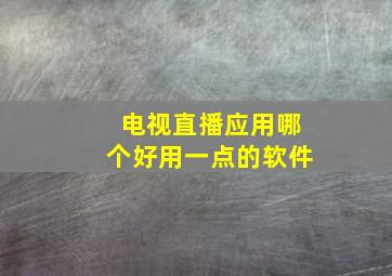 电视直播应用哪个好用一点的软件