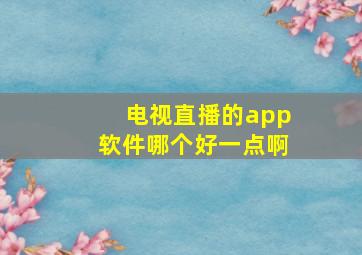 电视直播的app软件哪个好一点啊