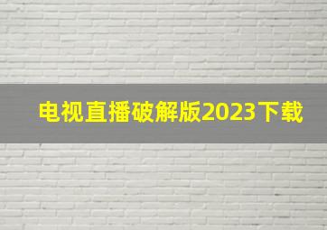 电视直播破解版2023下载