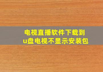 电视直播软件下载到u盘电视不显示安装包