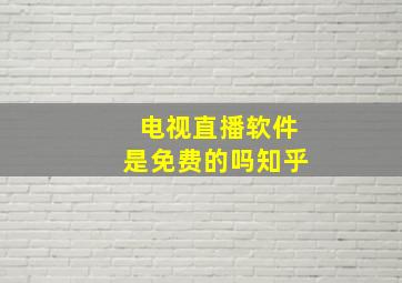 电视直播软件是免费的吗知乎