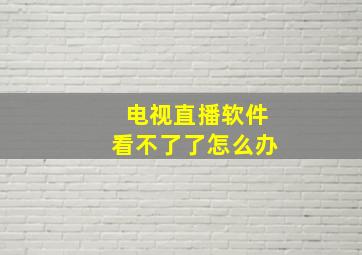 电视直播软件看不了了怎么办