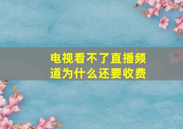 电视看不了直播频道为什么还要收费