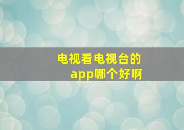 电视看电视台的app哪个好啊