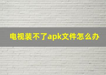 电视装不了apk文件怎么办