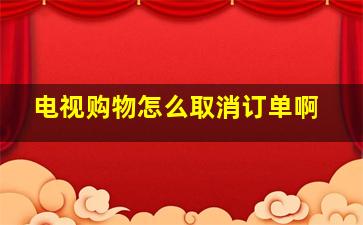 电视购物怎么取消订单啊