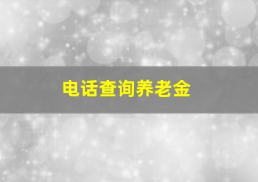 电话查询养老金