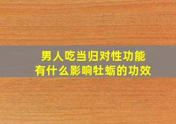 男人吃当归对性功能有什么影响牡蛎的功效