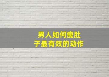 男人如何瘦肚子最有效的动作