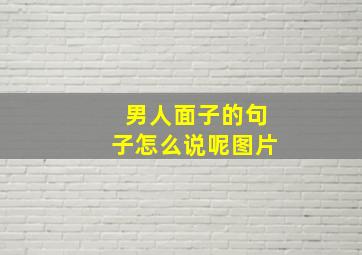 男人面子的句子怎么说呢图片