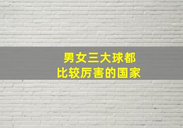 男女三大球都比较厉害的国家