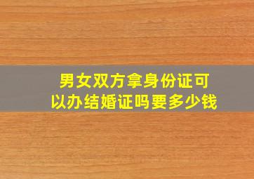 男女双方拿身份证可以办结婚证吗要多少钱