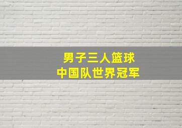 男子三人篮球中国队世界冠军