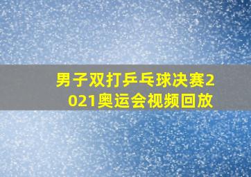 男子双打乒乓球决赛2021奥运会视频回放