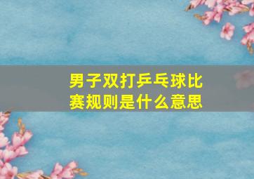 男子双打乒乓球比赛规则是什么意思