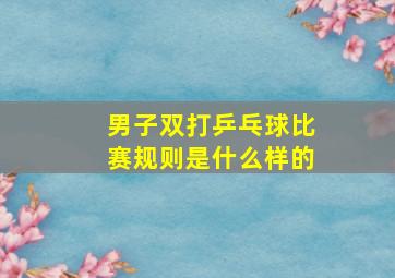 男子双打乒乓球比赛规则是什么样的