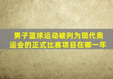 男子篮球运动被列为现代奥运会的正式比赛项目在哪一年