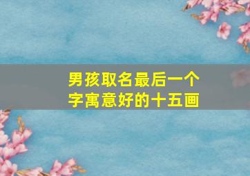 男孩取名最后一个字寓意好的十五画