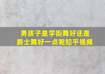 男孩子是学街舞好还是爵士舞好一点呢知乎视频