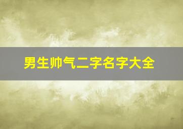 男生帅气二字名字大全