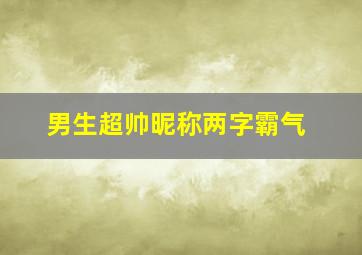 男生超帅昵称两字霸气