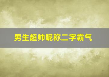 男生超帅昵称二字霸气