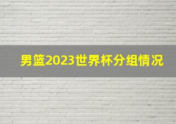 男篮2023世界杯分组情况