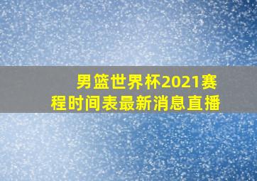 男篮世界杯2021赛程时间表最新消息直播