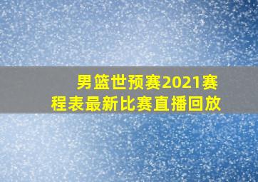 男篮世预赛2021赛程表最新比赛直播回放