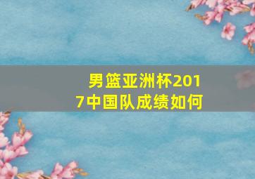 男篮亚洲杯2017中国队成绩如何