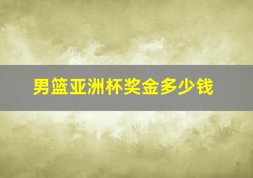 男篮亚洲杯奖金多少钱