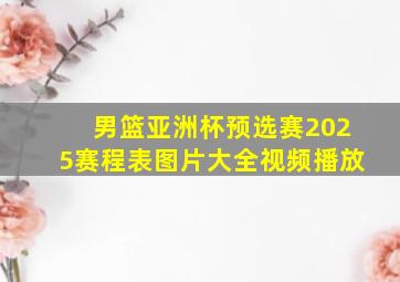 男篮亚洲杯预选赛2025赛程表图片大全视频播放