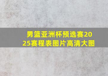 男篮亚洲杯预选赛2025赛程表图片高清大图