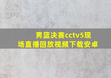 男篮决赛cctv5现场直播回放视频下载安卓