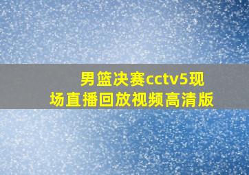 男篮决赛cctv5现场直播回放视频高清版