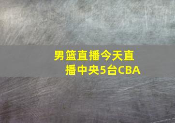 男篮直播今天直播中央5台CBA