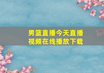 男篮直播今天直播视频在线播放下载