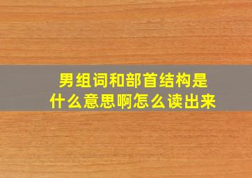 男组词和部首结构是什么意思啊怎么读出来