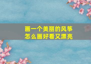 画一个美丽的风筝怎么画好看又漂亮