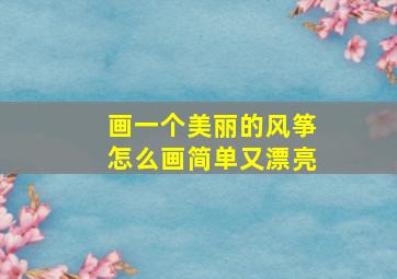 画一个美丽的风筝怎么画简单又漂亮