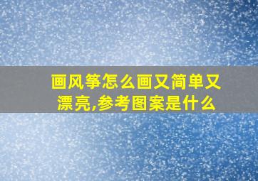 画风筝怎么画又简单又漂亮,参考图案是什么