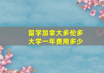 留学加拿大多伦多大学一年费用多少