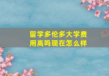 留学多伦多大学费用高吗现在怎么样