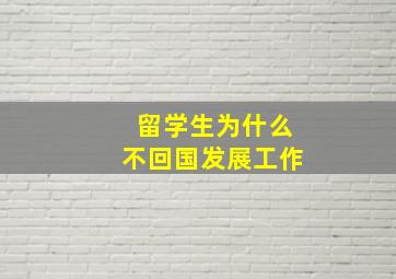 留学生为什么不回国发展工作