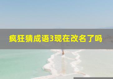 疯狂猜成语3现在改名了吗